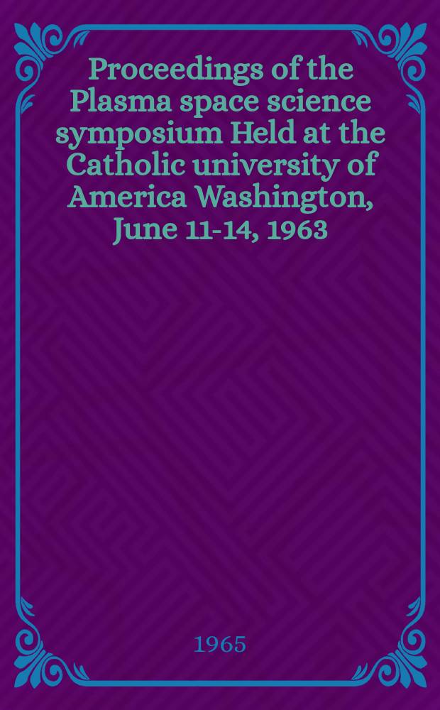 Proceedings of the Plasma space science symposium Held at the Catholic university of America Washington, June 11-14, 1963