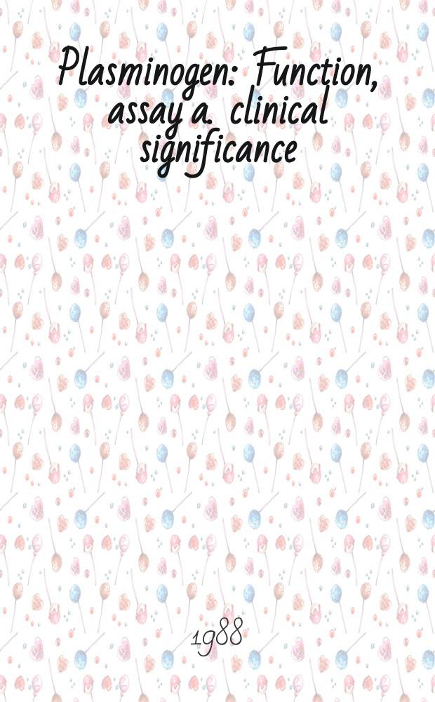 Plasminogen : Function, assay a. clinical significance : Proc. of the Intern. meet. a. discussion symp., Vienna, July 2-4, 1987
