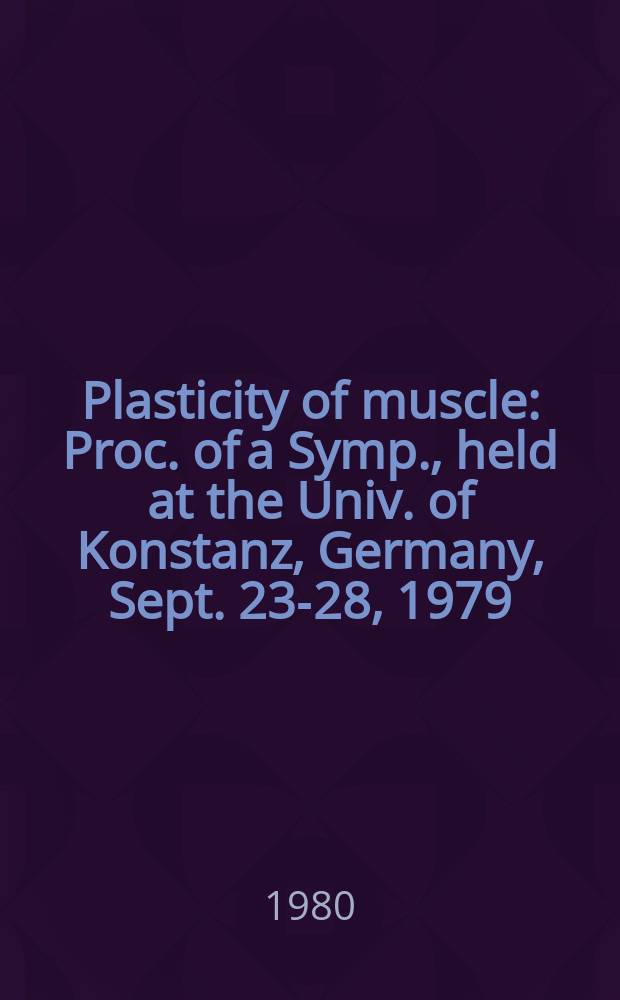 Plasticity of muscle : Proc. of a Symp., held at the Univ. of Konstanz, Germany, Sept. 23-28, 1979