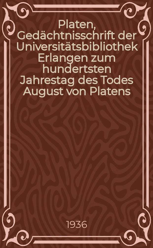 Platen, Gedächtnisschrift der Universitätsbibliothek Erlangen zum hundertsten Jahrestag des Todes August von Platens : Veröffentlicht mit Unterstützung der Platen-Gesellschaft