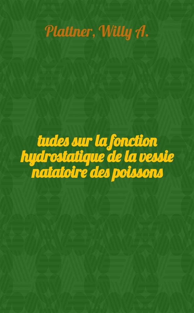 Études sur la fonction hydrostatique de la vessie natatoire des poissons : Thèse présentée à ... l'Université de Genève pour l'obtention du grade de docteur ès sciences naturelles
