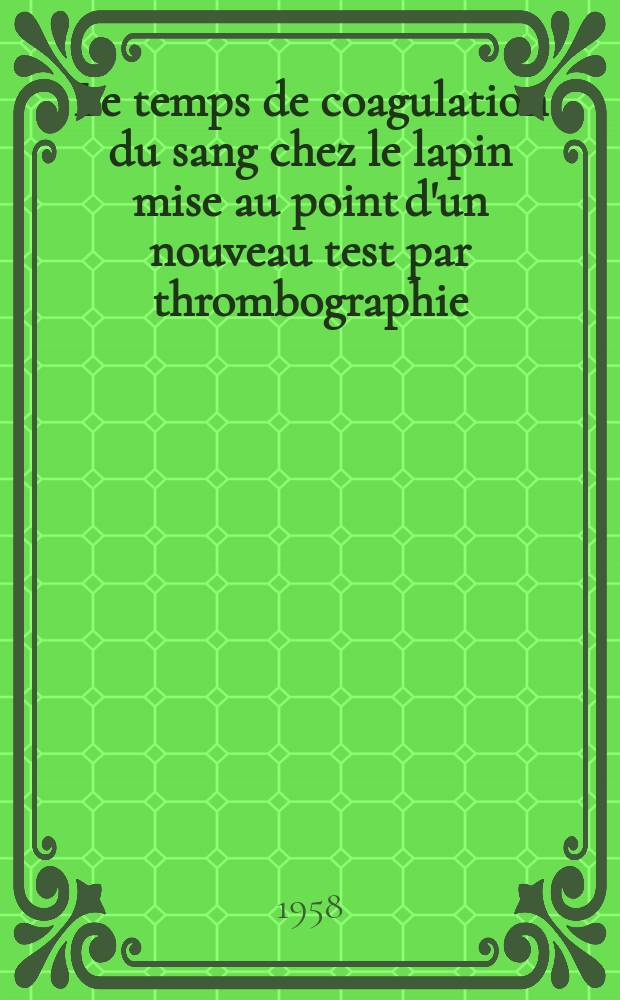 Le temps de coagulation du sang chez le lapin mise au point d'un nouveau test par thrombographie : Thèse ..