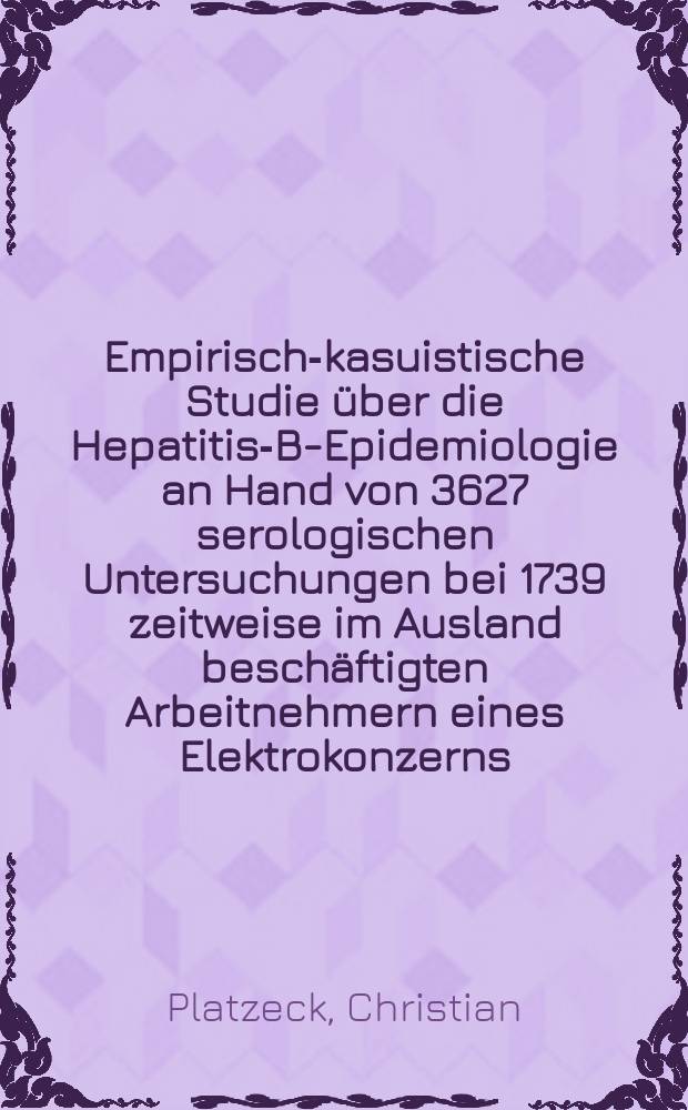 Empirisch-kasuistische Studie über die Hepatitis-B-Epidemiologie an Hand von 3627 serologischen Untersuchungen bei 1739 zeitweise im Ausland beschäftigten Arbeitnehmern eines Elektrokonzerns : Inaug.-Diss
