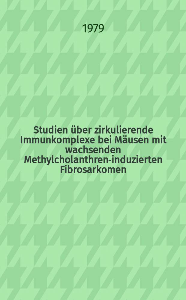 Studien über zirkulierende Immunkomplexe bei Mäusen mit wachsenden Methylcholanthren-induzierten Fibrosarkomen : Inaug.-Diss