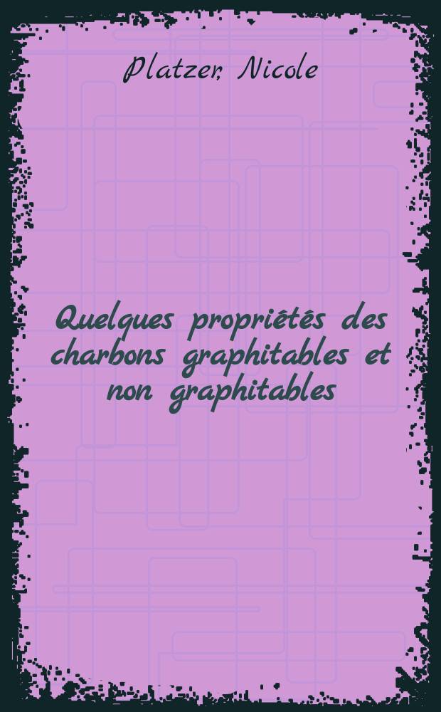 Quelques propriétés des charbons graphitables et non graphitables: (1-re thèse); Propositions données par la Faculté: (2-e thèse): Thèses présentées à la Faculté des sciences de l'Univ. de Paris ... / par Nicole Platzer née Rideau