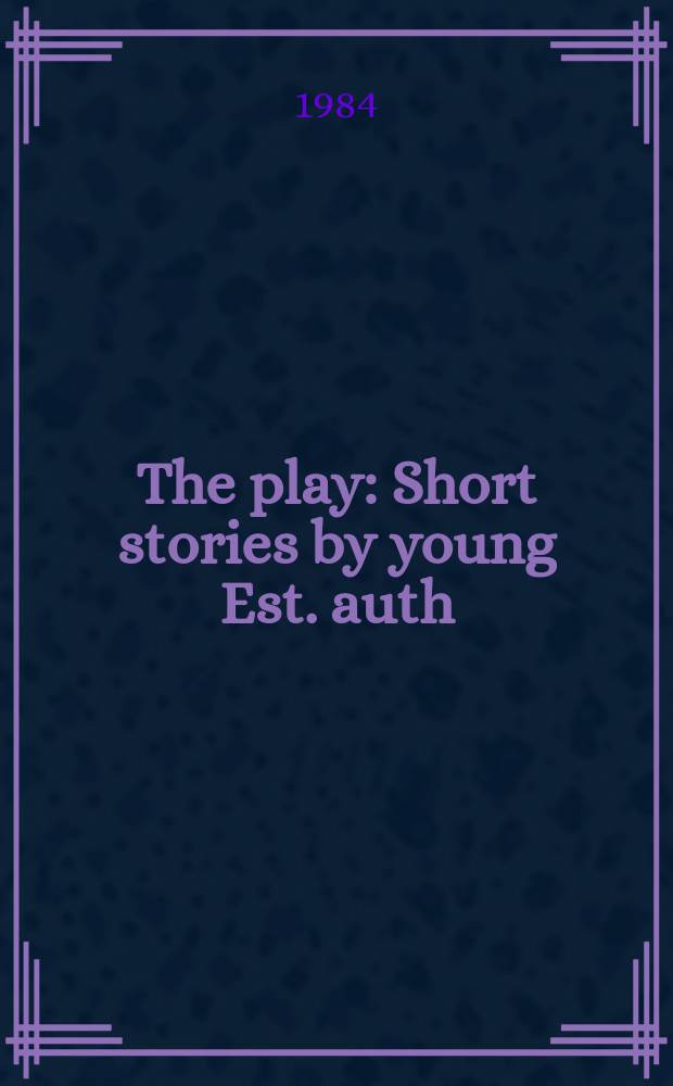 The play : Short stories by young Est. auth