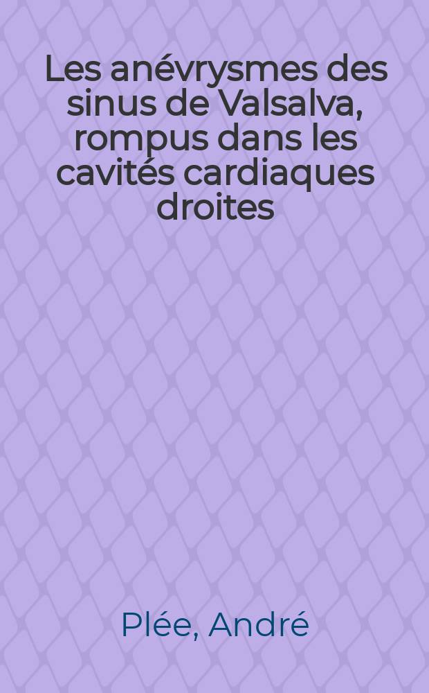 Les an&eacute;vrysmes des sinus de Valsalva, rompus dans les cavit&eacute;s cardiaques droites : Th&egrave;se pour le doctorat en m&eacute;d. (dipl&ocirc;me d'&Eacute;tat)