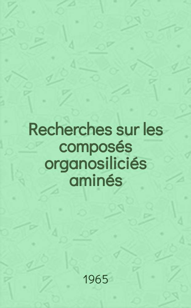 Recherches sur les composés organosiliciés aminés: 1-re thèse; Les complexes donneur-accepteur des halogénures de la colonne IV: 2-e thèse: Thèses présentées à la Faculté des sciences de l'Univ. de Bordeaux ... / par Jacques Plazanet ..