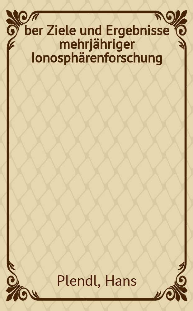 &Uuml;ber Ziele und Ergebnisse mehrj&auml;hriger Ionosph&auml;renforschung