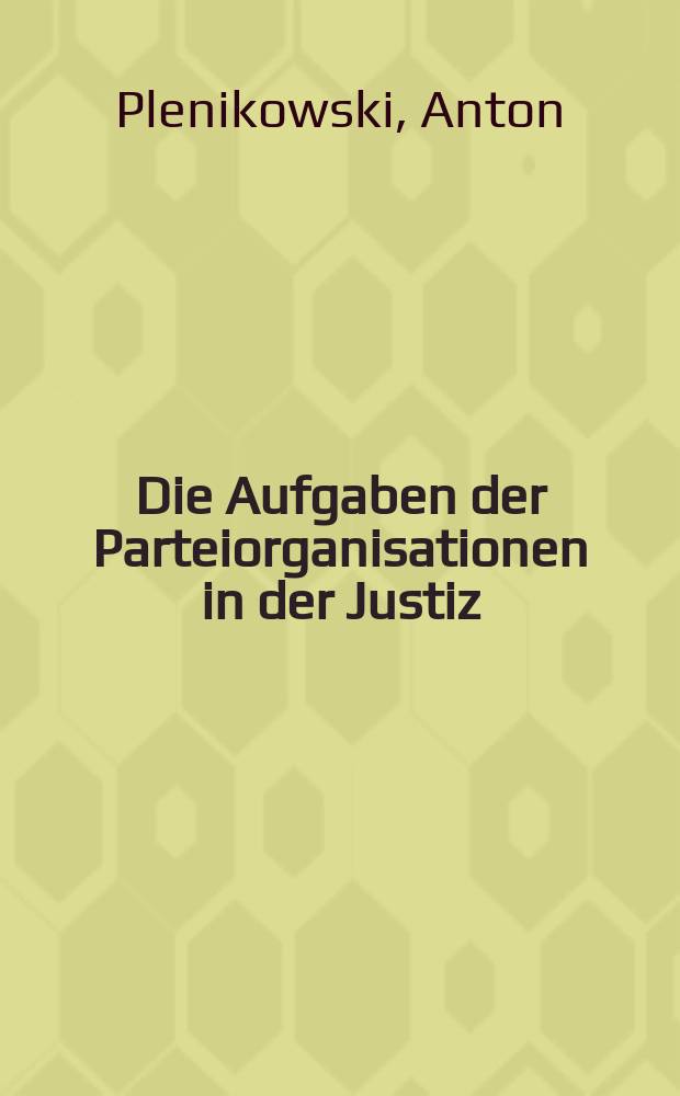 Die Aufgaben der Parteiorganisationen in der Justiz : Rede auf der Parteiaktivtagung mit den 1. Sekretären der Parteiorganisationen der Justiz am 19. Januar 1952