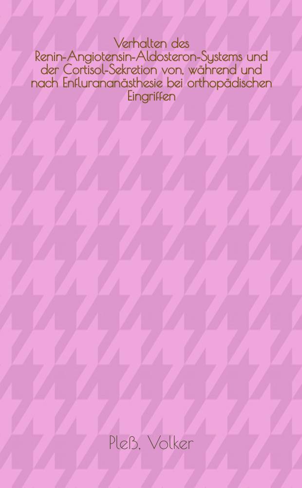 Verhalten des Renin-Angiotensin-Aldosteron-Systems und der Cortisol-Sekretion von, während und nach Enflurananästhesie bei orthopädischen Eingriffen : Inaug.-Diss