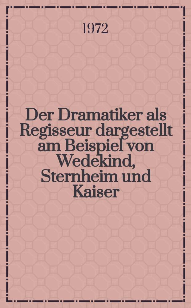 Der Dramatiker als Regisseur dargestellt am Beispiel von Wedekind, Sternheim und Kaiser : Inaug.-Diss. ... der Philos. Fak. der Univ. zu Köln
