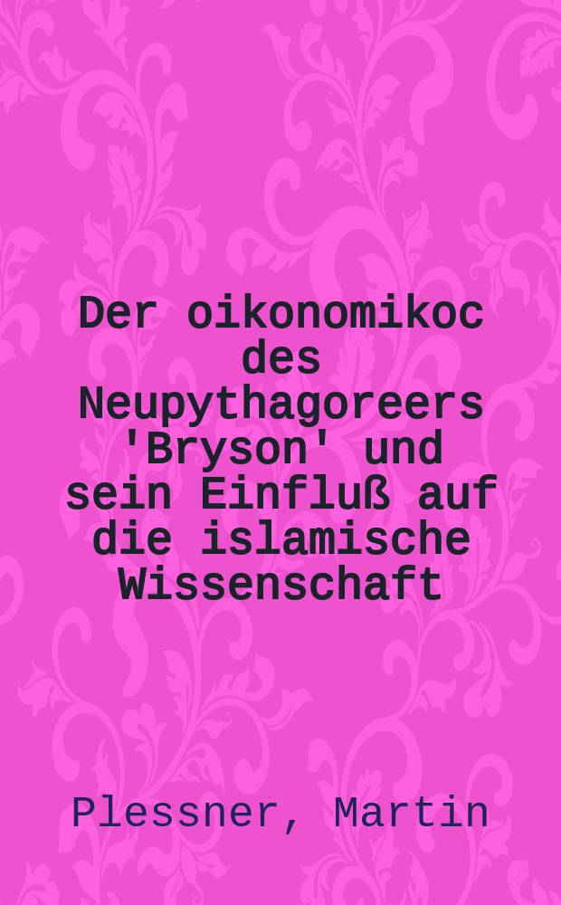 Der oikonomikoc des Neupythagoreers 'Bryson' und sein Einfluß auf die islamische Wissenschaft : Ed. u. Übers. der erhaltenen Versionen, nebst einer Geschichte der Ökonomik im Islam mit Quellenproben in Text und Übers