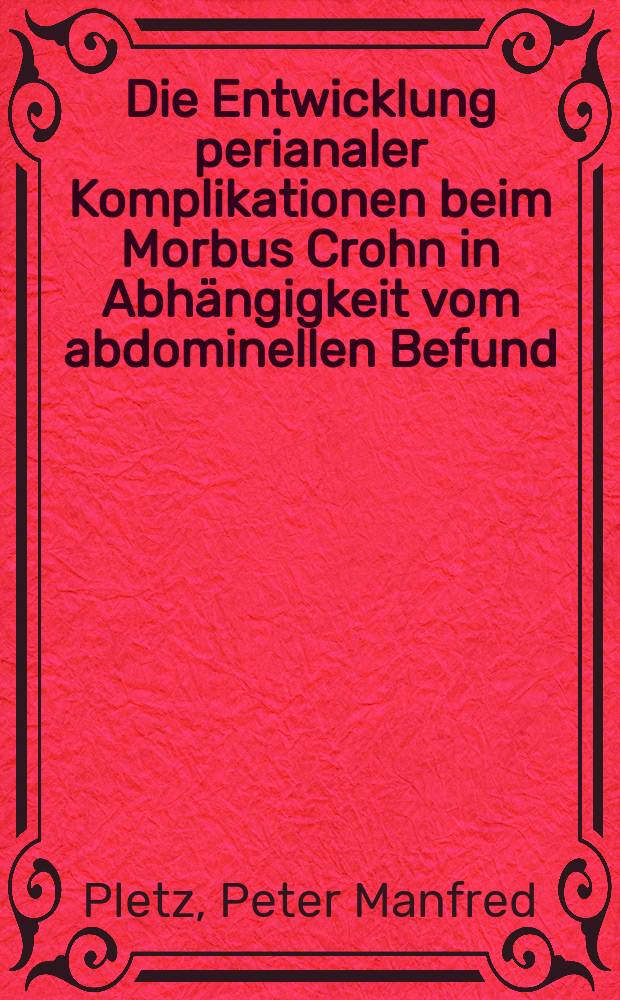 Die Entwicklung perianaler Komplikationen beim Morbus Crohn in Abhängigkeit vom abdominellen Befund : Inaug.-Diss