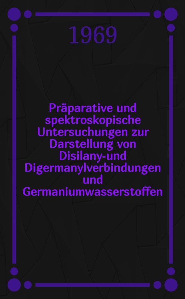 Präparative und spektroskopische Untersuchungen zur Darstellung von Disilanyl- und Digermanylverbindungen und Germaniumwasserstoffen : Inaug.-Diss. ... der Mathematisch-naturwissenschaftlichen Fakultät der Univ. zu Köln