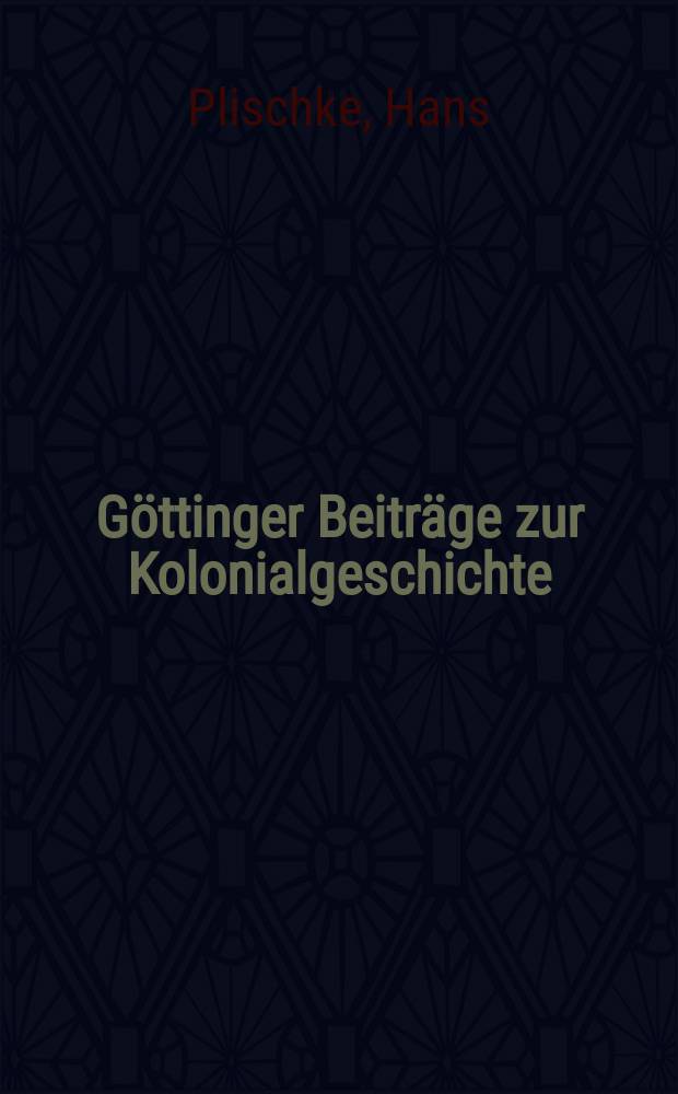 G&ouml;ttinger Beitr&auml;ge zur Kolonialgeschichte : 1. Die entdeckungsgeschichtlichen Grundlagen der europ&auml;ischen Kolonisation in Afrika : 2. Der Deutsche Anteil an der Kolonialgeschichte bis zur Gr&uuml;ndung eigener Kolonien