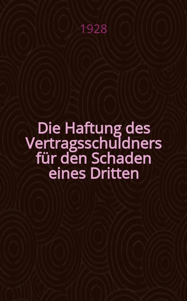 Die Haftung des Vertragsschuldners für den Schaden eines Dritten : Inaug.-Diss. ... der hohen Recht- und staatswissenschaftlichen Fakultät der Albertus-Universität zu Königsberg i Pr