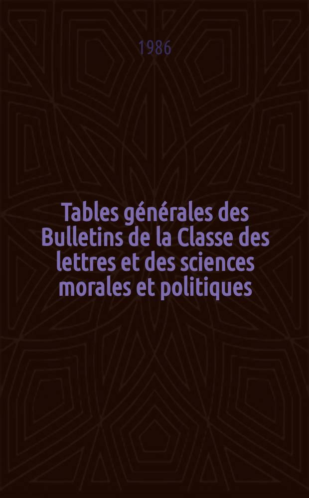 Tables générales des Bulletins de la Classe des lettres et des sciences morales et politiques : Communications et lectures : 1970-1984