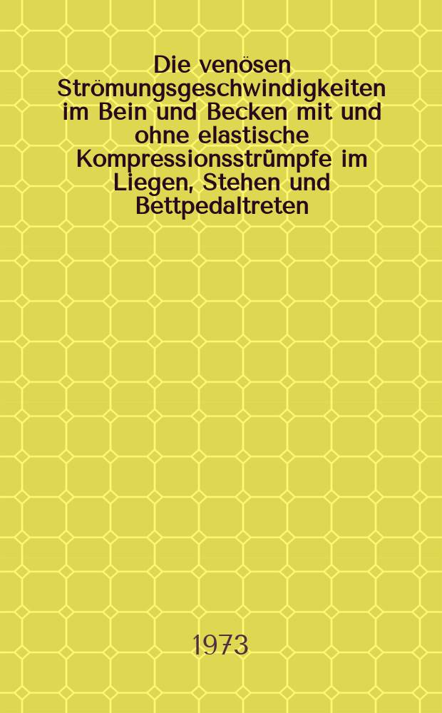 Die ven&ouml;sen Str&ouml;mungsgeschwindigkeiten im Bein und Becken mit und ohne elastische Kompressionsstr&uuml;mpfe im Liegen, Stehen und Bettpedaltreten : Inaug.-Diss. ... der ... Med. Fak. der ... Univ. Erlangen-N&uuml;rnberg