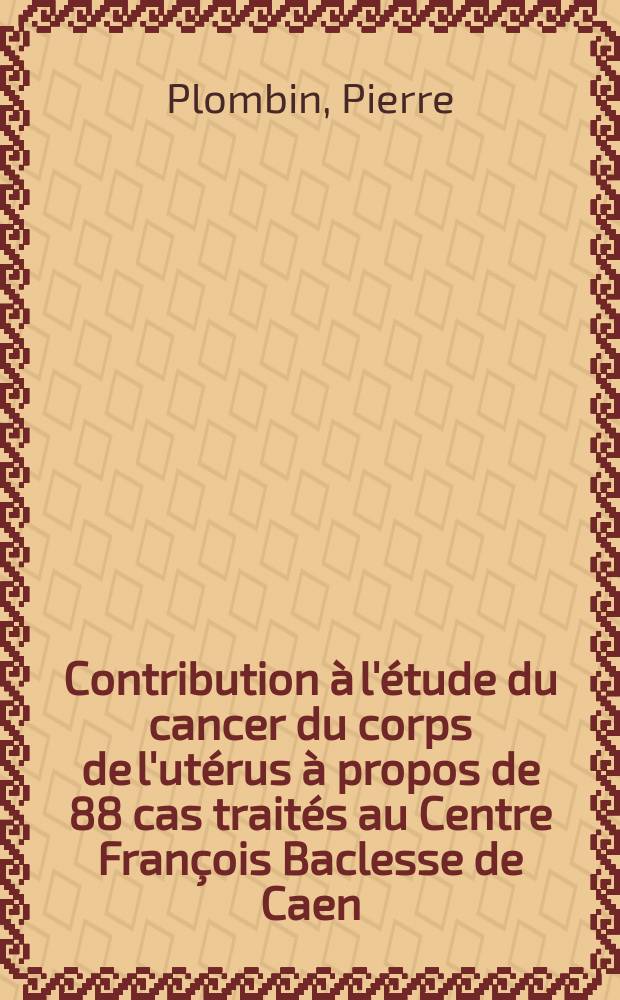 Contribution à l'étude du cancer du corps de l'utérus à propos de 88 cas traités au Centre François Baclesse de Caen : Thèse ..