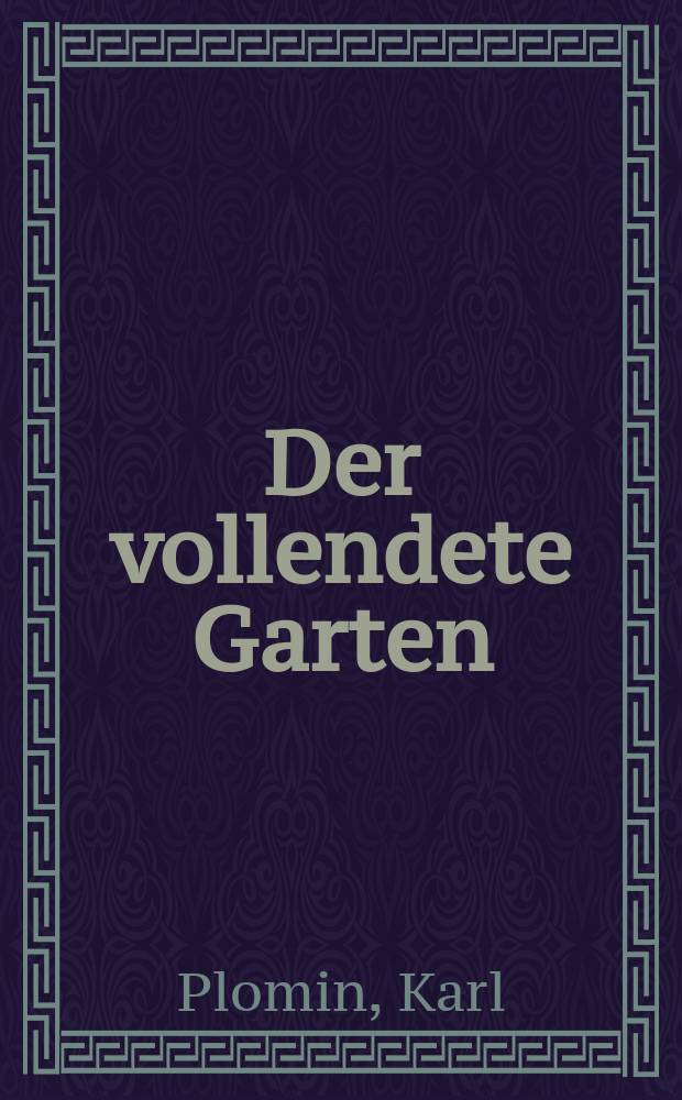 Der vollendete Garten : Die Kunst, mit Pflanzen umzugehen, dargestellt in 23 Vegetationsbilden