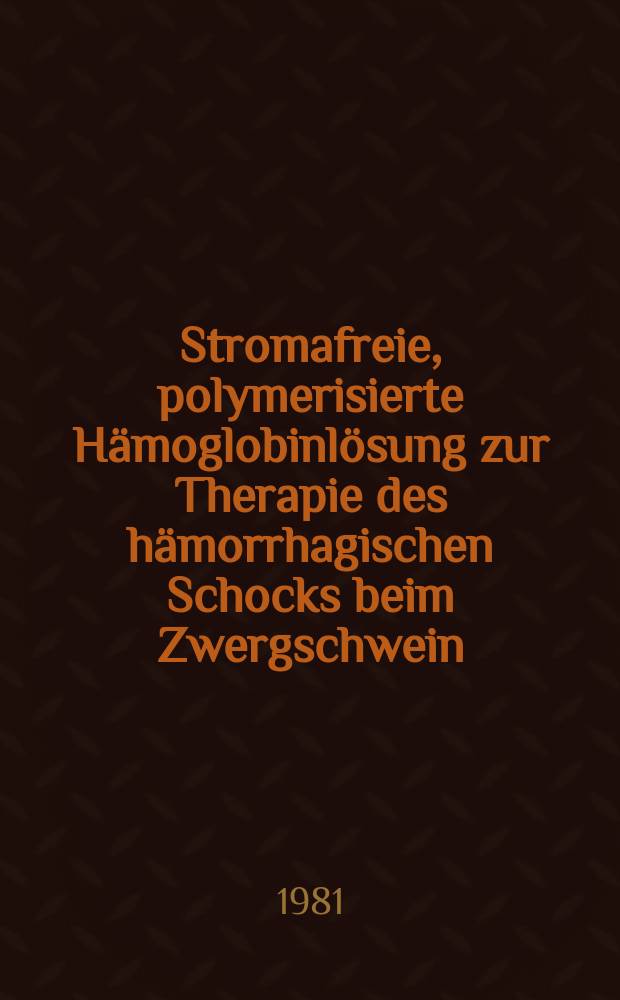 Stromafreie, polymerisierte Hämoglobinlösung zur Therapie des hämorrhagischen Schocks beim Zwergschwein : Verhalten von Herz-Kreislauf, Blutparametern u. Säure-Basen-Haushalt : Inaug.-Diss