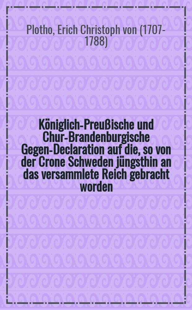 Königlich-Preußische und Chur-Brandenburgische Gegen-Declaration auf die, so von der Crone Schweden jüngsthin an das versammlete Reich gebracht worden