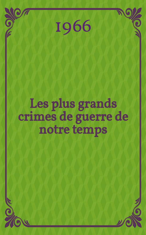 Les plus grands crimes de guerre de notre temps : Documents du Com. pour la dénonciation des crimes de guerre commis par les impérialistes US et leurs valets au Sud Vietnam