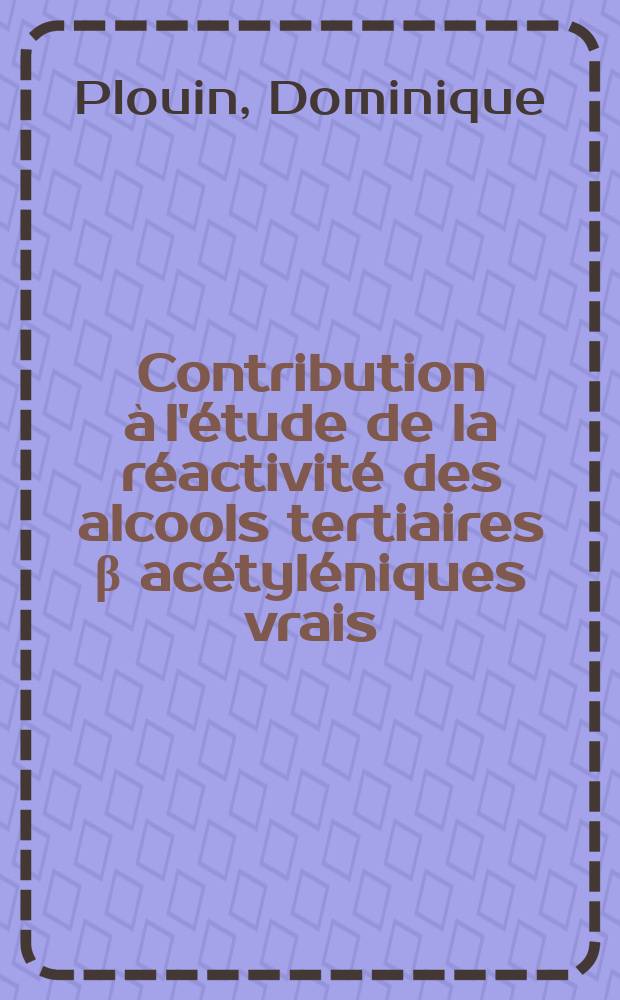 Contribution à l'étude de la réactivité des alcools tertiaires β acétyléniques vrais : Thèse prés. à la Fac. des sciences de l'univ. de Grenoble ..