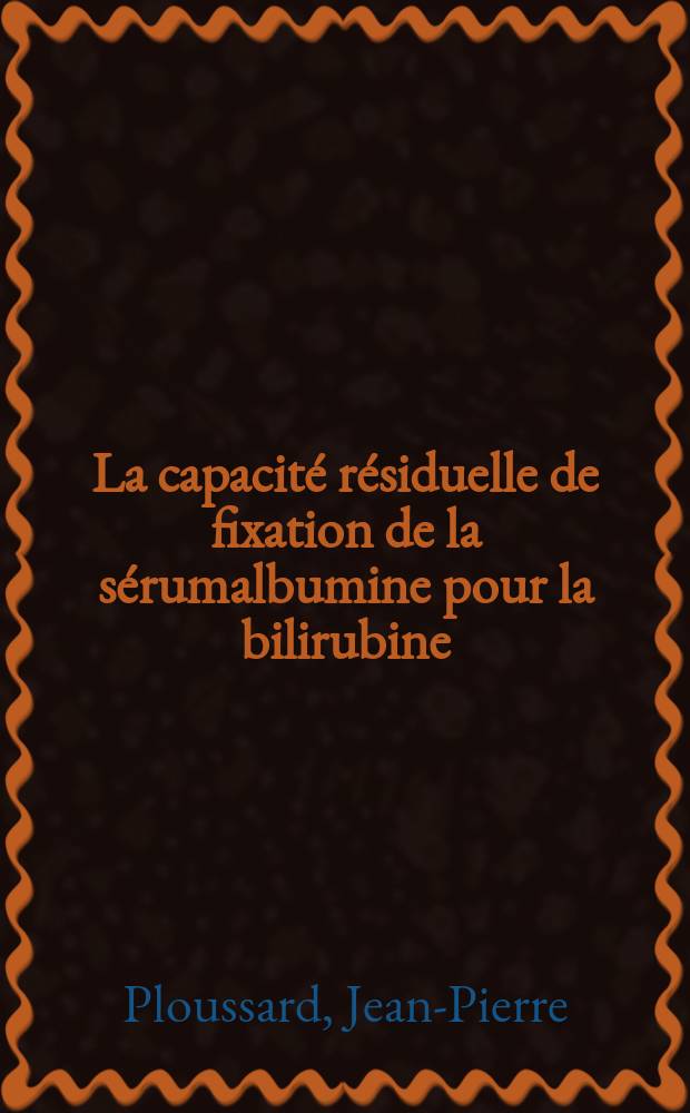 La capacité résiduelle de fixation de la sérumalbumine pour la bilirubine : Intérêt de son étude dans l'ictère du nouveau-né : Thèse ..