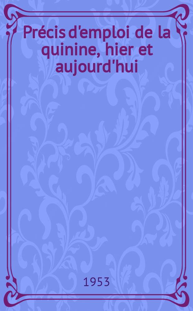 Précis d'emploi de la quinine, hier et aujourd'hui