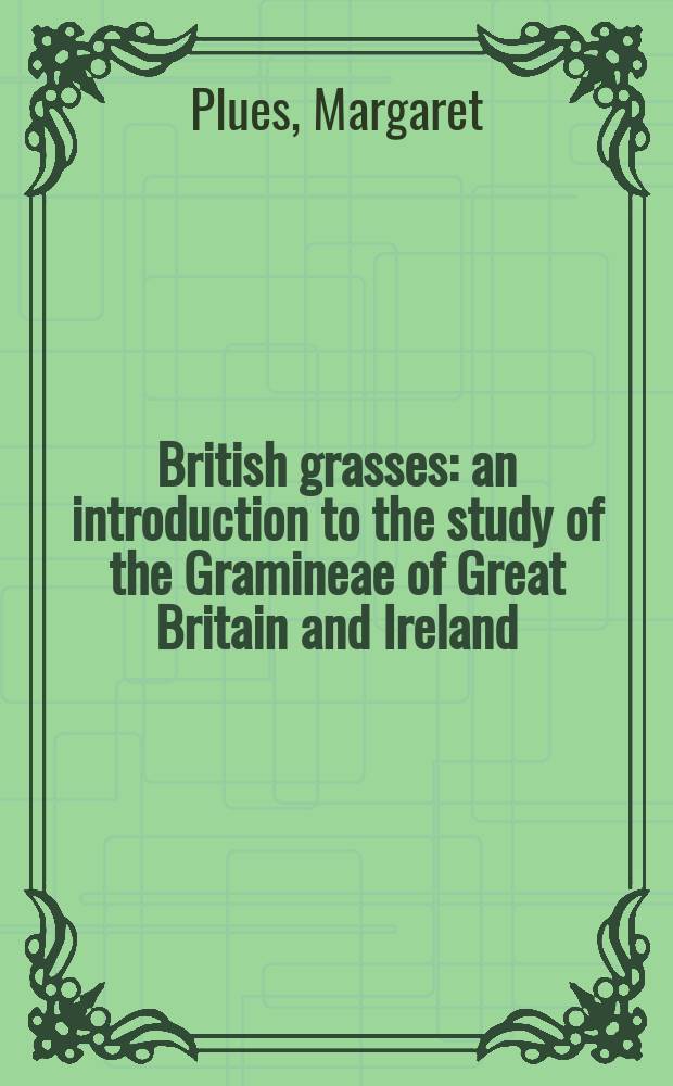 British grasses: an introduction to the study of the Gramineae of Great Britain and Ireland