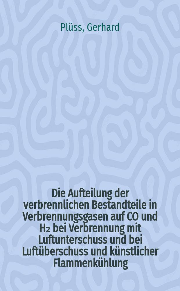 Die Aufteilung der verbrennlichen Bestandteile in Verbrennungsgasen auf CO und H₂ bei Verbrennung mit Luftunterschuss und bei Luftüberschuss und künstlicher Flammenkühlung