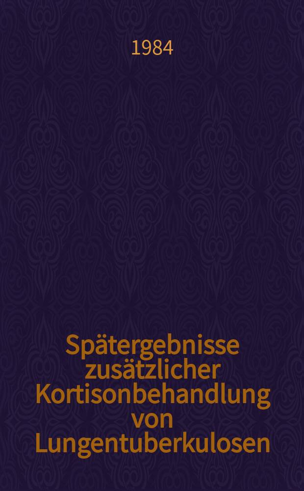 Sp&auml;tergebnisse zus&auml;tzlicher Kortisonbehandlung von Lungentuberkulosen : Inaug.-Diss