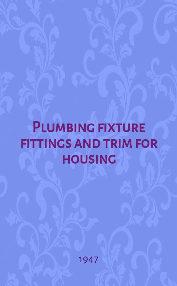 Plumbing fixture fittings and trim for housing : Simplified practice recommendation R227-47 : Effective date September 15, 1947 : A recorded voluntary recommendation of the trade