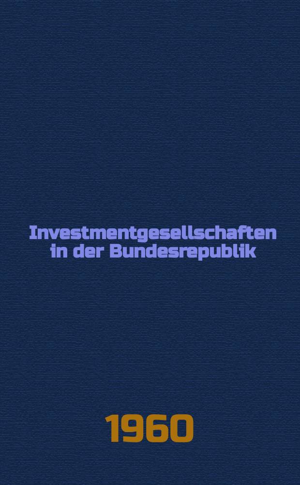 Investmentgesellschaften in der Bundesrepublik : Inaug.-Diss. ... der Univ. zu K&ouml;ln ..