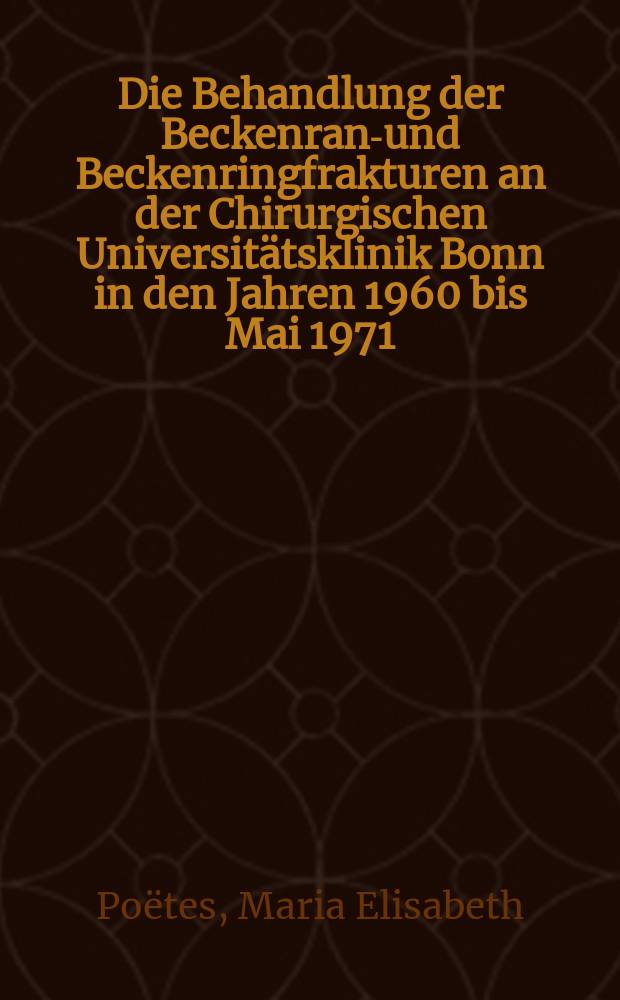 Die Behandlung der Beckenrand- und Beckenringfrakturen an der Chirurgischen Universitätsklinik Bonn in den Jahren 1960 bis Mai 1971 : Inaug.-Diss. ... der ... Med. Fak. der ... Univ. zu Bonn