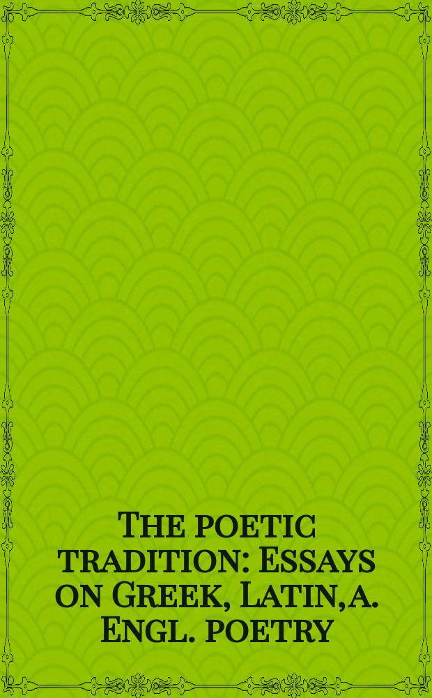 The poetic tradition : Essays on Greek, Latin, a. Engl. poetry