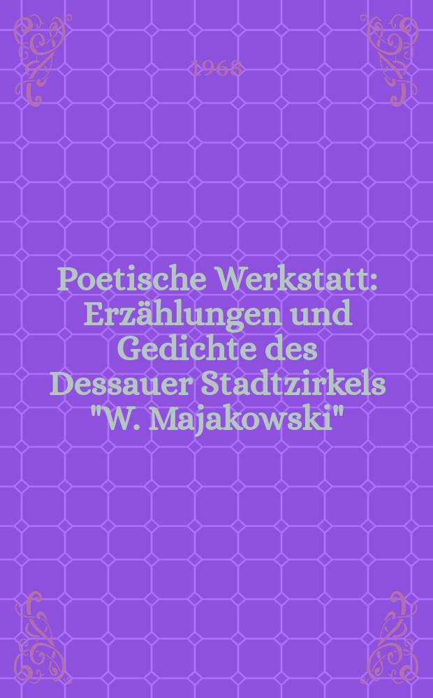 Poetische Werkstatt : Erzählungen und Gedichte des Dessauer Stadtzirkels "W. Majakowski"