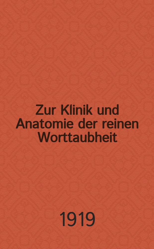 Zur Klinik und Anatomie der reinen Worttaubheit : (Über die Beziehungen zwischen der reinen Worttaubheit der Leitungsaphasie und der Tontaubheit)