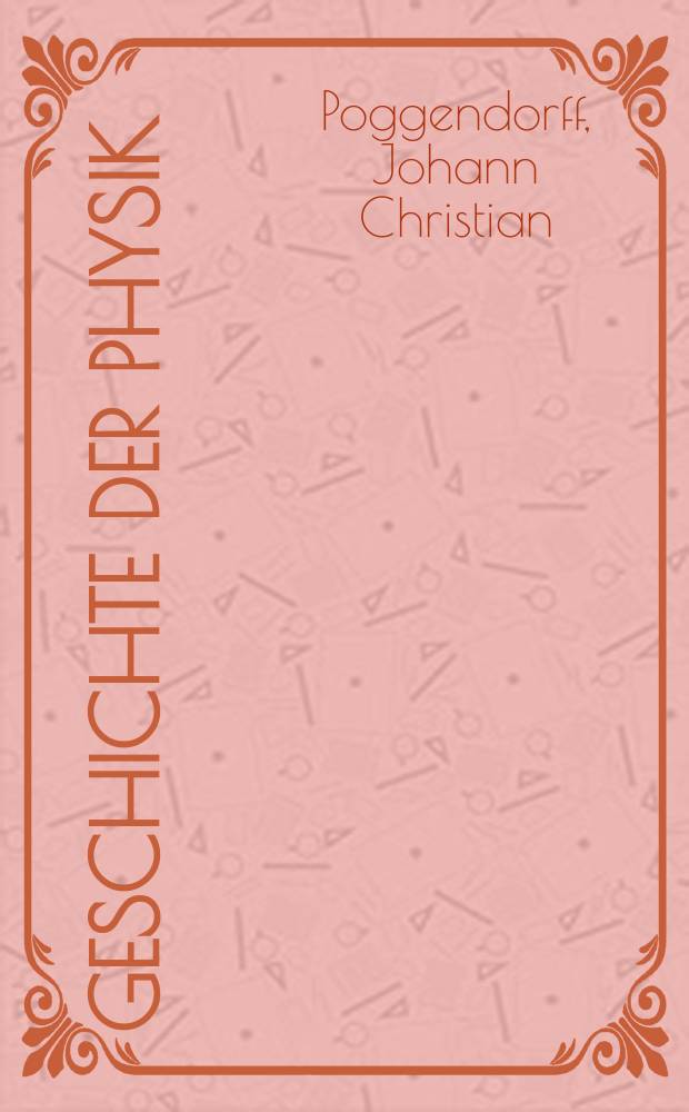 Geschichte der Physik : Vorlesungen, gehalten an der Univ. zu Berlin