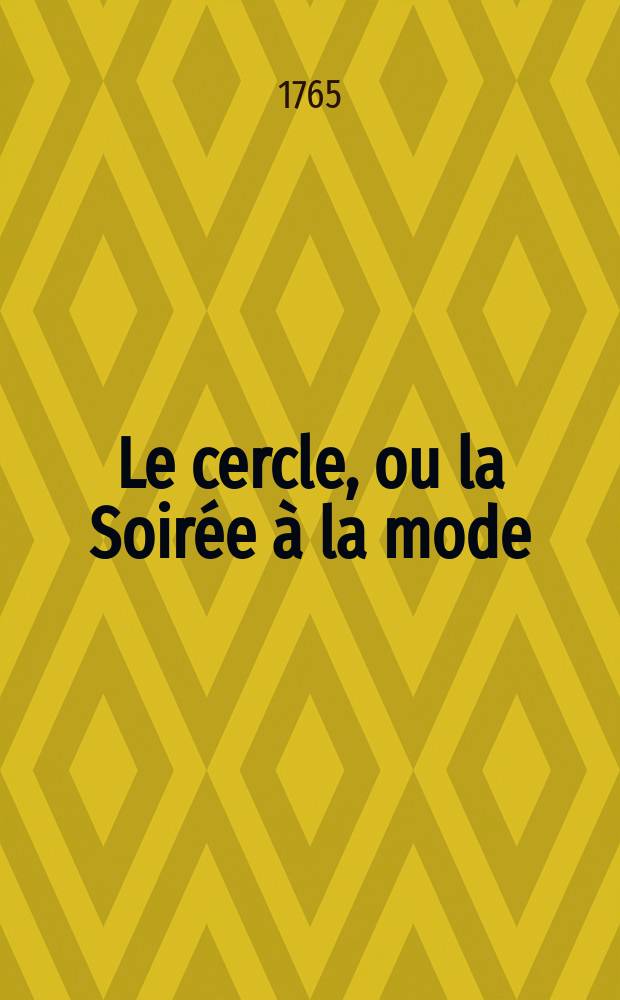 Le cercle, ou la Soir&eacute;e &agrave; la mode : Com&eacute;die &eacute;pisodique en un act et en prose : Repr&eacute;sent&eacute;e pour la premi&egrave;re fois par les com&eacute;diens fran&ccedil;ois ordinaires du roi, le 7 septembre 1764