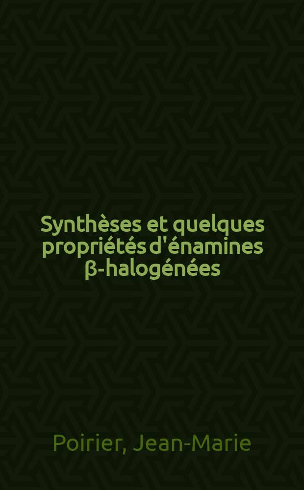 Synthèses et quelques propriétés d'énamines β-halogénées : Thèse prés. à la Fac. des sciences de l'Univ. de Rouen ..