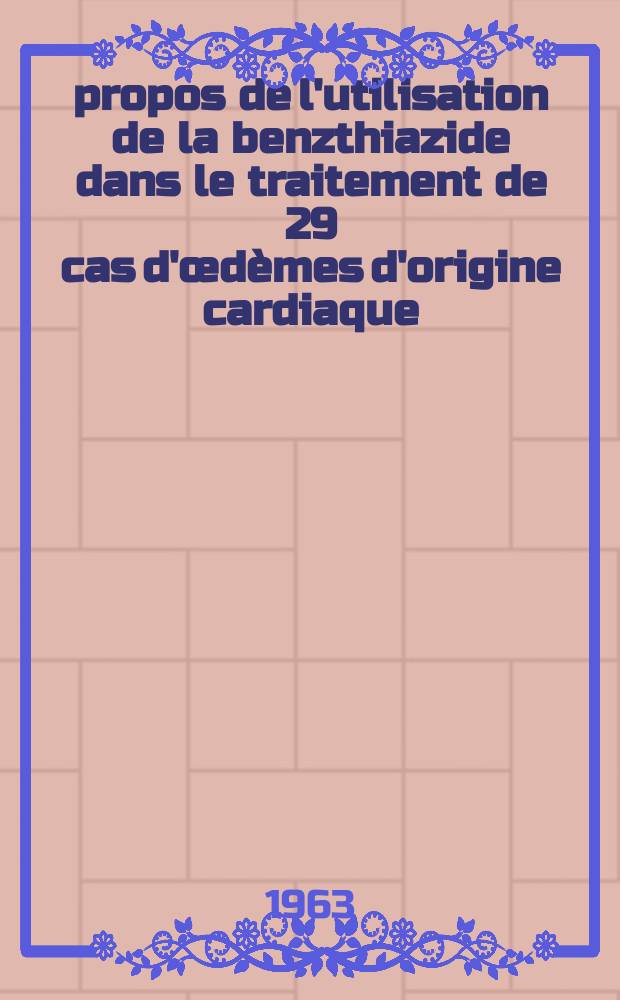 &Agrave; propos de l'utilisation de la benzthiazide dans le traitement de 29 cas d'&oelig;d&egrave;mes d'origine cardiaque : Th&egrave;se ..