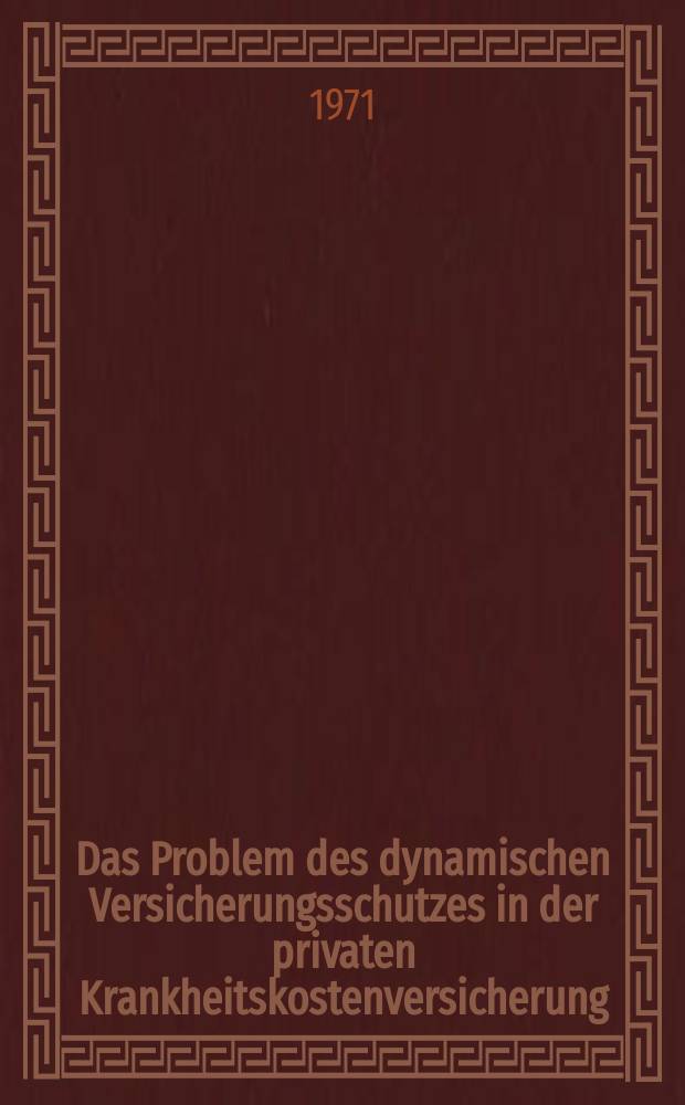Das Problem des dynamischen Versicherungsschutzes in der privaten Krankheitskostenversicherung : Inaug.-Diss. ... der Wirtschafts- und sozialwiss. Fak. der Univ. zu Köln