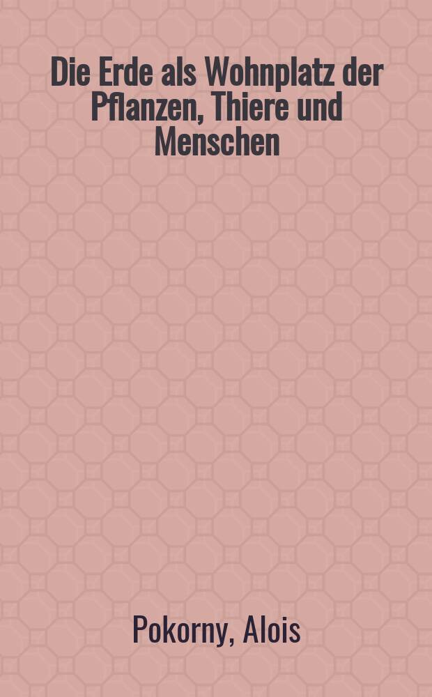 Die Erde als Wohnplatz der Pflanzen, Thiere und Menschen : (Biologische Geographie)