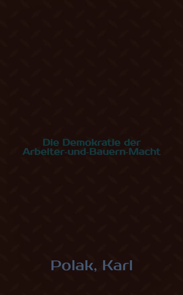 Die Demokratie der Arbeiter-und-Bauern-Macht : 3 Vorlesungen über die örtlichen Organe der Staatsmacht in der Deutschen Demokratischen Republik