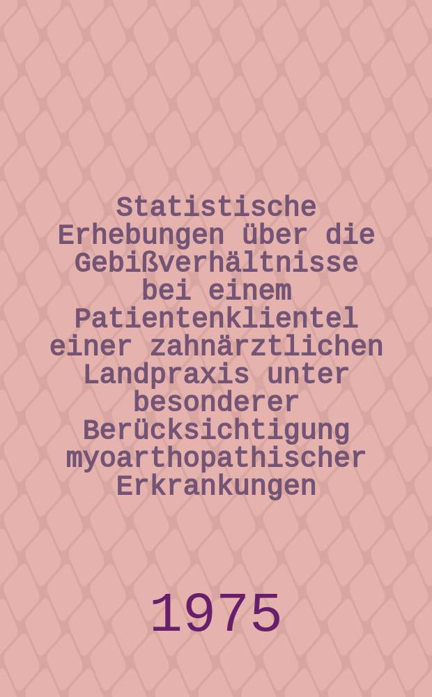 Statistische Erhebungen über die Gebißverhältnisse bei einem Patientenklientel einer zahnärztlichen Landpraxis unter besonderer Berücksichtigung myoarthopathischer Erkrankungen : Inaug.-Diss. ... der Med. Fak. der ... Univ. Erlangen-Nürnberg
