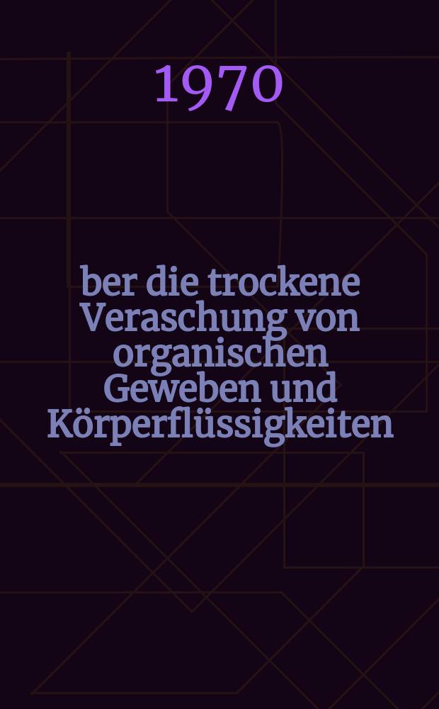Über die trockene Veraschung von organischen Geweben und Körperflüssigkeiten : Die Verluste der Metallionen Cu, Zn, Pb, Cd, Tl und As : Inaug.-Diss. ... der ... Med. Fakultät der ... Univ. Erlangen-Nürnberg
