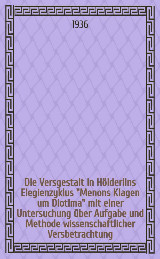 Die Versgestalt in Hölderlins Elegienzyklus "Menons Klagen um Diotima" mit einer Untersuchung über Aufgabe und Methode wissenschaftlicher Versbetrachtung : Inaug.-Diss. ... der ... Philos. Fak. der ... Univ. zu Kiel